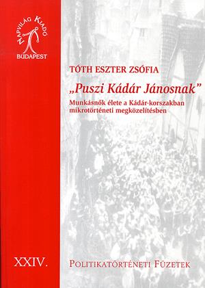 "Puszi Kádár Jánosnak" - Munkásnők élete a Kádár-korszakban mikrotörténeti megközelítésben