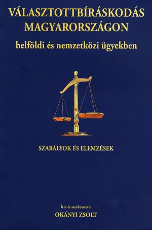 Választottbíráskodás Magyarországon belföldi és nemzetközi ügyekben / Arbitration in Hungary in Domestic and International Matters