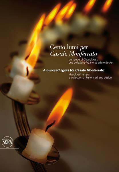 Cento Lumi per Casale Monferrato / A Hundred Lights for Casale Monferrato - Lampade di Chanukkah: Una Collezione tra Storia, Arte e Design / Hanukkah Lamps: A Collection of History, Art and Design