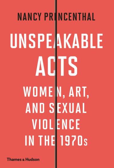 Unspeakable Acts - Women, Art, and Sexual Violence in the 1970s