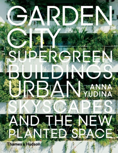 Garden City - Supergreen Buildings, Urban Skyscapes and the New Planted Space