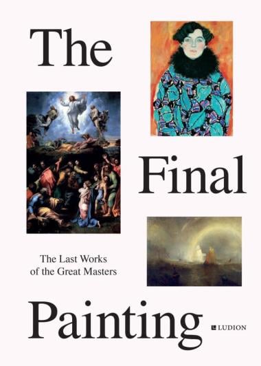 The Final Painting - The Last Works of the Great Masters, from Van Eyck to Picasso