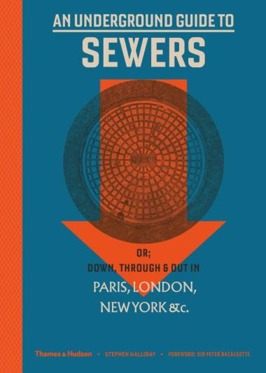 An Underground Guide to Sewers - or: Down, Through and Out in Paris, London, New York, &c.