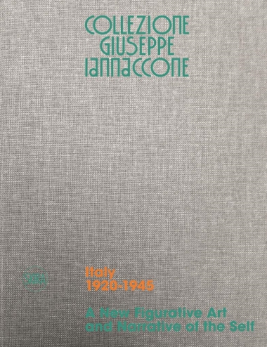 Collezione Giuseppe Iannaccone - Volume I. Italy 1920-1945. A New Figurative Art and Narrative of the Self
