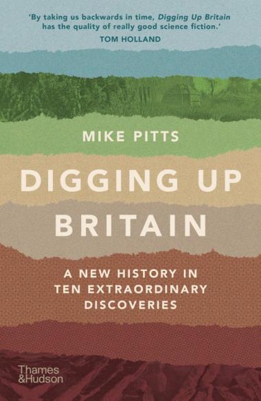 Digging Up Britain - A New History in Ten Extraordinary Discoveries