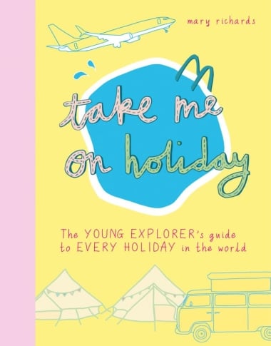 Take Me On Holiday - The Young Explorer""s Guide to Every Holiday in the World